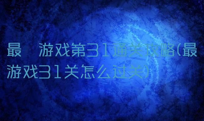 最囧游戏第31通关攻略(最囧游戏31关怎么过关)