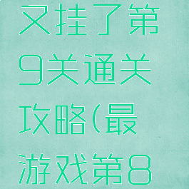 最囧游戏又挂了第9关通关攻略(最囧游戏第8关怎么过)