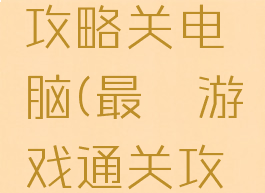 最囧游戏攻略关电脑(最囧游戏通关攻略)