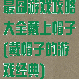 最囧游戏攻略大全戴上帽子(戴帽子的游戏经典)