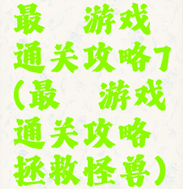 最囧游戏通关攻略7(最囧游戏通关攻略拯救怪兽)