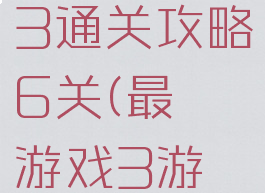 最囧游戏3通关攻略6关(最囧游戏3游戏攻略)