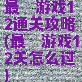 最囧游戏12通关攻略(最囧游戏12关怎么过)