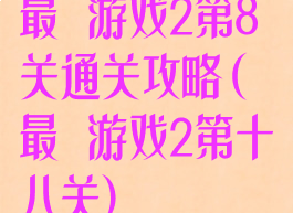 最囧游戏2第8关通关攻略(最囧游戏2第十八关)