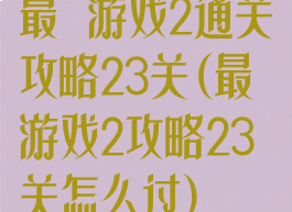 最囧游戏2通关攻略23关(最囧游戏2攻略23关怎么过)
