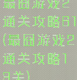 最囧游戏2通关攻略61(最囧游戏2通关攻略13关)