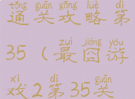 最囧游戏2通关攻略第35(最囧游戏2第35关怎么过关)
