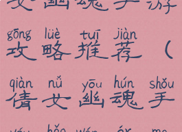 最好用的倩女幽魂手游攻略推荐(倩女幽魂手游好玩儿吗)