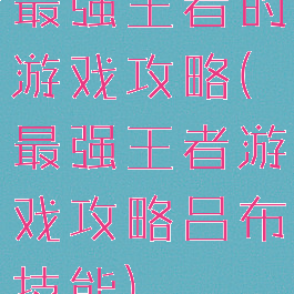 最强王者的游戏攻略(最强王者游戏攻略吕布技能)