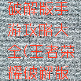 最强王者破解版手游攻略大全(王者荣耀破解版手机版)