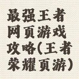 最强王者网页游戏攻略(王者荣耀页游)