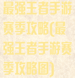 最强王者手游赛季攻略(最强王者手游赛季攻略图)