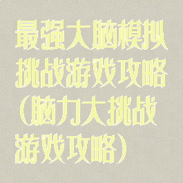 最强大脑模拟挑战游戏攻略(脑力大挑战游戏攻略)
