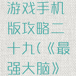 最强大脑游戏手机版攻略二十九(《最强大脑》游戏)