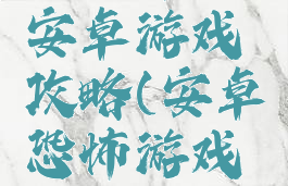 最恐怖的安卓游戏攻略(安卓恐怖游戏大全)