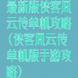 最新版侠客风云传单机攻略(侠客风云传单机版手游攻略)
