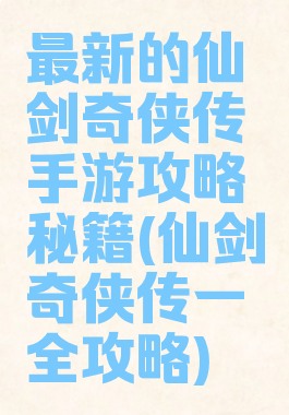 最新的仙剑奇侠传手游攻略秘籍(仙剑奇侠传一全攻略)