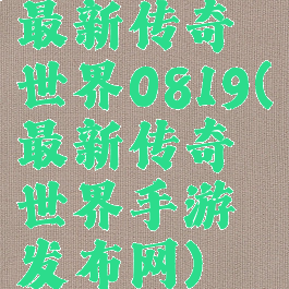 最新传奇世界0819(最新传奇世界手游发布网)