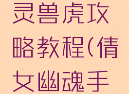 最新倩女幽魂手游灵兽虎攻略教程(倩女幽魂手游方士灵兽攻略)