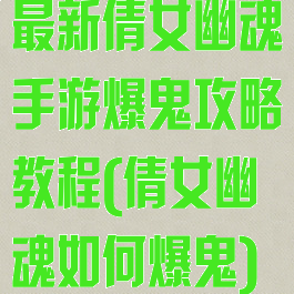 最新倩女幽魂手游爆鬼攻略教程(倩女幽魂如何爆鬼)