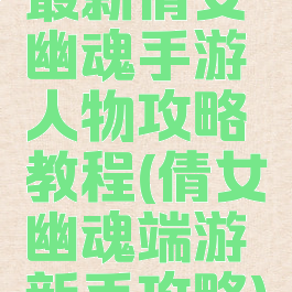 最新倩女幽魂手游人物攻略教程(倩女幽魂端游新手攻略)