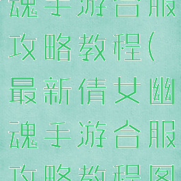 最新倩女幽魂手游合服攻略教程(最新倩女幽魂手游合服攻略教程图)