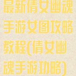 最新倩女幽魂手游女图攻略教程(倩女幽魂手游功略)