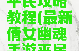 最新倩女幽魂手游平民攻略教程(最新倩女幽魂手游平民攻略教程大全)
