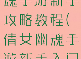 最新倩女幽魂手游新手攻略教程(倩女幽魂手游新手入门攻略)