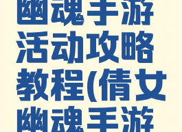 最新倩女幽魂手游活动攻略教程(倩女幽魂手游活动表)