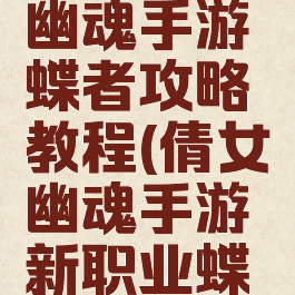 最新倩女幽魂手游蝶者攻略教程(倩女幽魂手游新职业蝶客介绍)