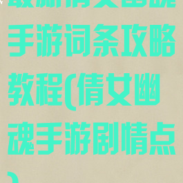最新倩女幽魂手游词条攻略教程(倩女幽魂手游剧情点)