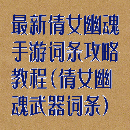 最新倩女幽魂手游词条攻略教程(倩女幽魂武器词条)