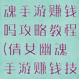 最新倩女幽魂手游赚钱吗攻略教程(倩女幽魂手游赚钱技巧)