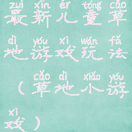 最新儿童草地游戏玩法(草地小游戏)