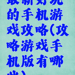 最新好玩的手机游戏攻略(攻略游戏手机版有哪些)