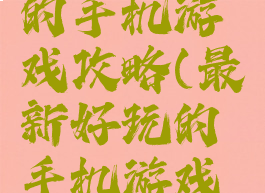 最新好玩的手机游戏攻略(最新好玩的手机游戏攻略推荐)