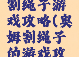 最新奥姆割绳子游戏攻略(奥姆割绳子的游戏攻略)