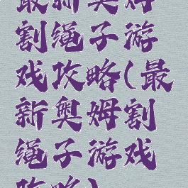最新奥姆割绳子游戏攻略(最新奥姆割绳子游戏攻略)