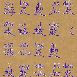 最新诛仙手游灵契加点攻略技能(诛仙灵契技能仙加点攻略)