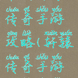 最新轩辕传奇手游攻略(轩辕传奇手游攻略技巧)