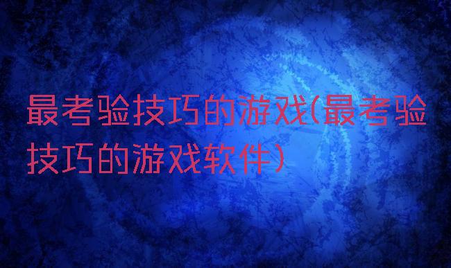 最考验技巧的游戏(最考验技巧的游戏软件)