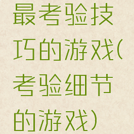 最考验技巧的游戏(考验细节的游戏)