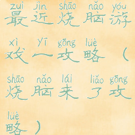最近烧脑游戏一攻略(烧脑来了攻略)
