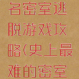 最难的著名密室逃脱游戏攻略(史上最难的密室逃脱攻略)