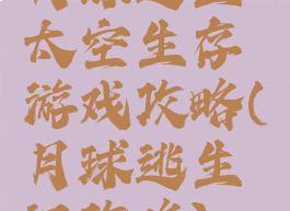 月球逃生太空生存游戏攻略(月球逃生记攻略)