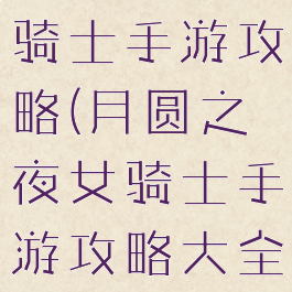月圆之夜女骑士手游攻略(月圆之夜女骑士手游攻略大全)