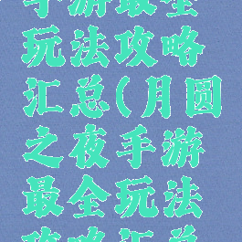 月圆之夜手游最全玩法攻略汇总(月圆之夜手游最全玩法攻略汇总下载)