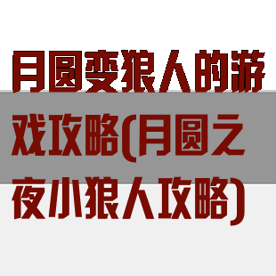 月圆变狼人的游戏攻略(月圆之夜小狼人攻略)