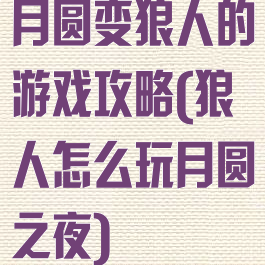 月圆变狼人的游戏攻略(狼人怎么玩月圆之夜)